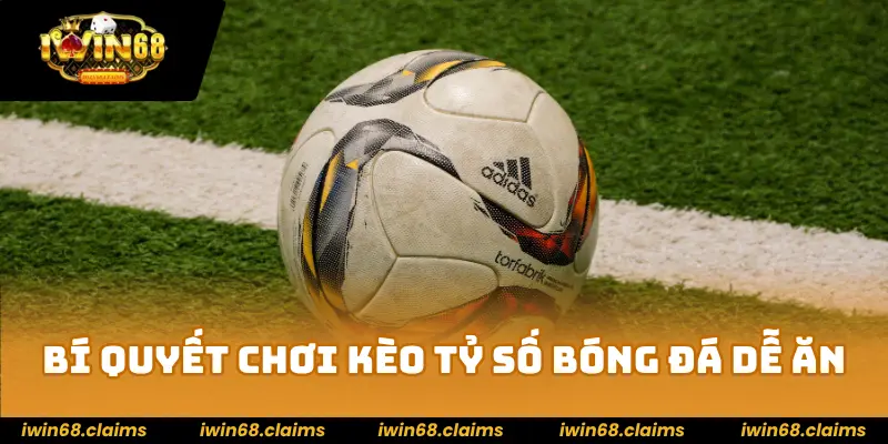 Kèo Tỷ Số Là Gì? Hướng Dẫn Chi Tiết Tại Nhà Cái IWIN68 4 Bí quyết chơi kèo tỷ số bóng đá dễ ăn