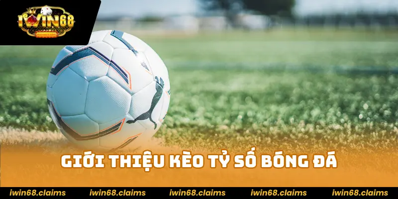 Kèo Tỷ Số Là Gì? Hướng Dẫn Chi Tiết Tại Nhà Cái IWIN68 2 Giới thiệu kèo tỷ số bóng đá tại IWIN68